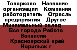 Товарково › Название организации ­ Компания-работодатель › Отрасль предприятия ­ Другое › Минимальный оклад ­ 1 - Все города Работа » Вакансии   . Красноярский край,Норильск г.